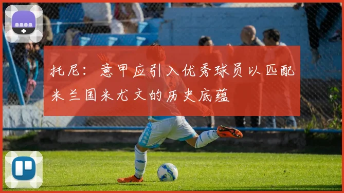 托尼：意甲应引入优秀球员以匹配米兰国米尤文的历史底蕴