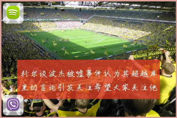 科尔谈波杰被嘘事件认为其超越库里的言论引发关注希望大家关注他的努力与表现