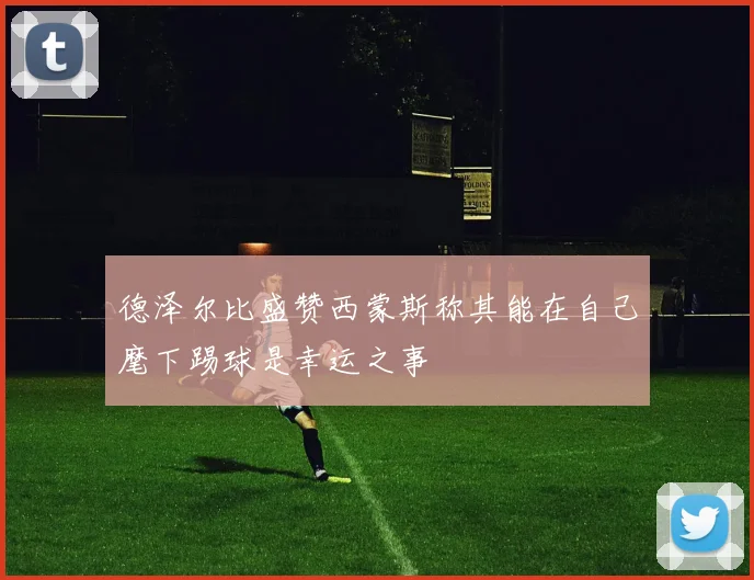 德泽尔比盛赞西蒙斯称其能在自己麾下踢球是幸运之事