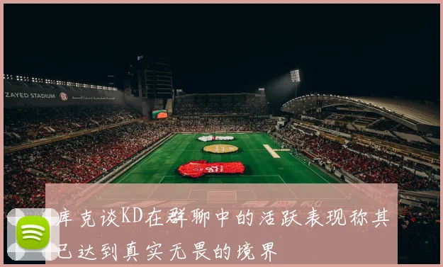 库克谈KD在群聊中的活跃表现称其已达到真实无畏的境界
