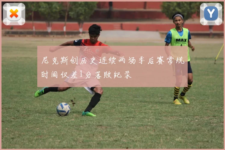 尼克斯创历史连续两场季后赛常规时间仅差1分落败纪录